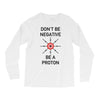 don't be negative... be a proton! Long Sleeve Shirts