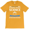 evidence based science! when do we want it. T-Shirt