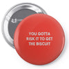 you gotta risk it to get the biscuit Pin-back button