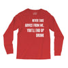 never take advice from me, you'll end up drunk Long Sleeve Shirts