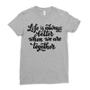life is always better when we are together Ladies Fitted T-Shirt