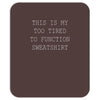 this is my too tired to function sweatshirt Mousepad