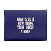 that's cute now bring your uncle a beer Accessory Pouches