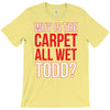 why is the carpet wet todd T-Shirt