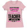 I Never Dreamed I'd Grow Up To Be A Super Cute Teacher But Here I'm Ki Ladies Fitted T-Shirt