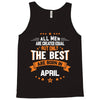 All Men Created Equal But The Best Born In April Tank Top