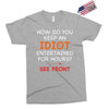 how do you keep an idiot entertained for hours see front Exclusive T-shirt