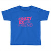 crazy exgirl friend Toddler T-shirt