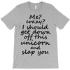 Me? Crazy? I should get down off this unicorn and slap you T-Shirt