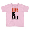 life is ball Toddler T-shirt