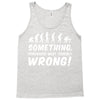 Something Somewhere Went Terribly Wrong Tank Top