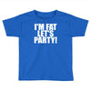 i'm fat lets party funny slogan Toddler T-shirt