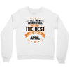 All Men Created Equal But The Best Born In April Crewneck Sweatshirt