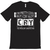 I Am Pretty Cool but Cry A lot You Wouldnt Understand T-Shirt