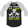 no pain no gain shut up and train 3/4 Sleeve Shirt