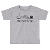 all i need in life Toddler T-shirt