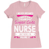 I Never Dreamed I d Grow Up To Be A Super Cute Nurse But Here I'm Kill Ladies Fitted T-Shirt