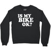is my bike ok Crewneck Sweatshirt