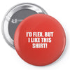 i'd flex but i like this shirt Pin-back button
