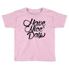 have a nice day Toddler T-shirt