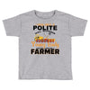 I Was Once A Polite Well Mannered Young Lady And The I Became A Farmer Toddler T-shirt