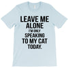 Leave Me Alone I Am Only Speaking To My Cat Today T-Shirt