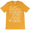 I've Just Developed A Theory That Proves I'm Not A Nerd T-Shirt