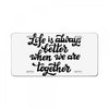 life is always better when we are together License Plate
