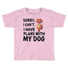 SORRY, I CAN I HAVE PLANS WITH MY DOG Toddler T-shirt