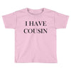 i have cousin Toddler T-shirt