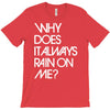 why does it always rain on me T-Shirt