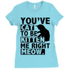 you've cat to be kitten me right meow Ladies Fitted T-Shirt