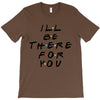 I'll Be There For You T-Shirt