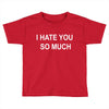 i hate you so much Toddler T-shirt