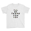 I'll Be There For You Youth Tee