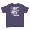 i don't always sing oh wait yes i do Youth Tee