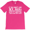 If You Don't Like My Dog Then You Probably Won't Like Me T-Shirt