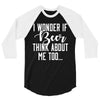 I Wonder If Beer Thinks About Me 3/4 Sleeve Shirt