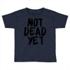 not dead yet Toddler T-shirt