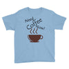 need coffee now! Youth Tee