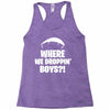 where we droppin' boys Racerback Tank