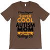 I Never Imagined I Would Be A Super Cool Autism Mom But Here I Am Kill T-Shirt