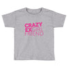 crazy exgirl friend Toddler T-shirt
