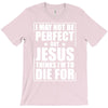 i may not be perfect but jesus thinks i'm to die for T-Shirt