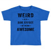 Weird Is A Side Effect Of Being Awesome Toddler T-shirt