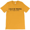 i may be wrong T-Shirt