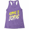 normal is boring Racerback Tank