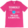 technically, the glass is always full T-Shirt