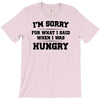 i'm sorry for what i said when i was hungry T-Shirt