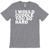 i would cuddle you so hard T-Shirt